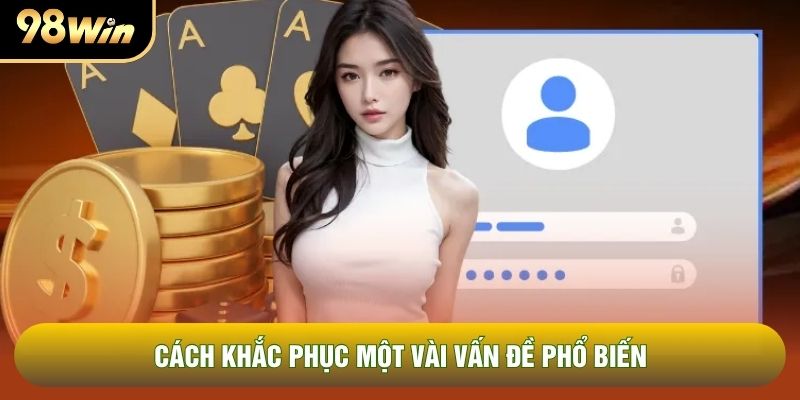Cách khắc phục một vài vấn đề phổ biến Cách khắc phục một vài vấn đề phổ biến