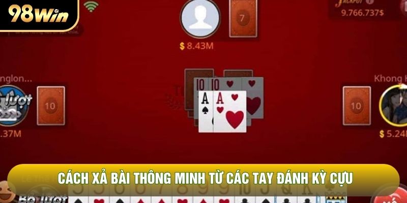 Cách xả bài thông minh từ các tay đánh kỳ cựu Cách xả bài thông minh từ các tay đánh kỳ cựu