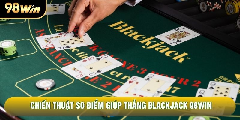 Chiến thuật so điểm giúp thắng blackjack 98WIN Chiến thuật so điểm giúp thắng blackjack 98WIN