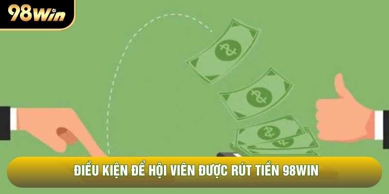 Điều kiện để hội viên được rút tiền 98WIN Điều kiện để hội viên được rút tiền 98WIN