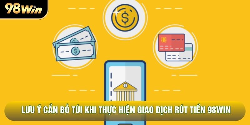 Lưu ý cần bỏ túi khi thực hiện giao dịch rút tiền 98WIN Lưu ý cần bỏ túi khi thực hiện giao dịch rút tiền 98WIN