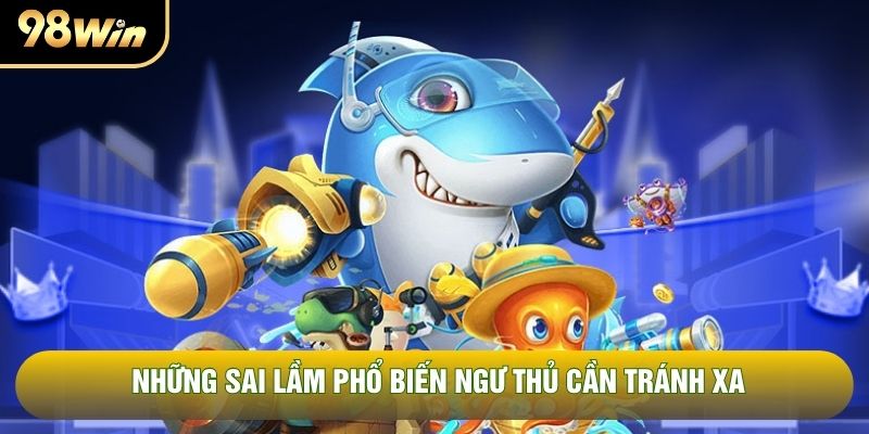 Những sai lầm phổ biến ngư thủ cần tránh xa Những sai lầm phổ biến ngư thủ cần tránh xa