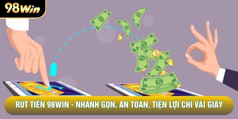 Rút Tiền 98WIN - Nhanh Gọn, An Toàn, Tiện Lợi Chỉ Vài Giây