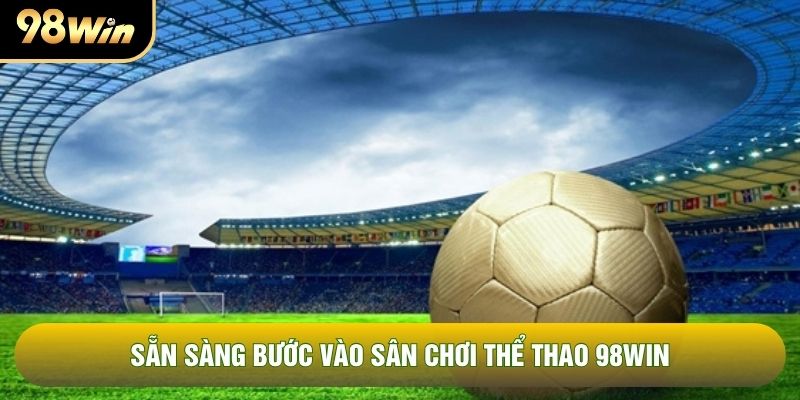 Sẵn sàng bước vào sân chơi thể thao 98WIN Sẵn sàng bước vào sân chơi thể thao 98WIN