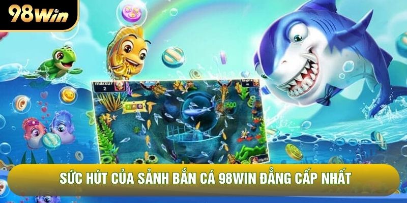 Sức hút của sảnh bắn cá 98WIN đẳng cấp nhất