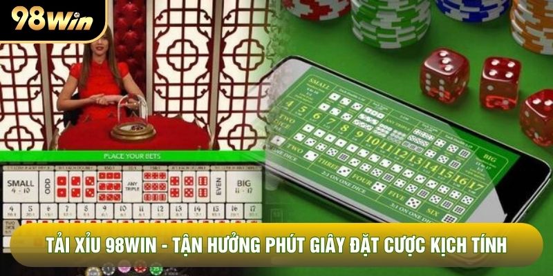 Tải Xỉu 98WIN - Tận Hưởng Phút Giây Đặt Cược Kịch Tính