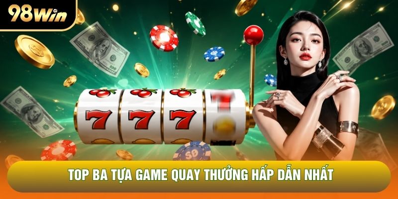 Top ba tựa game quay thưởng hấp dẫn nhất Top ba tựa game quay thưởng hấp dẫn nhất