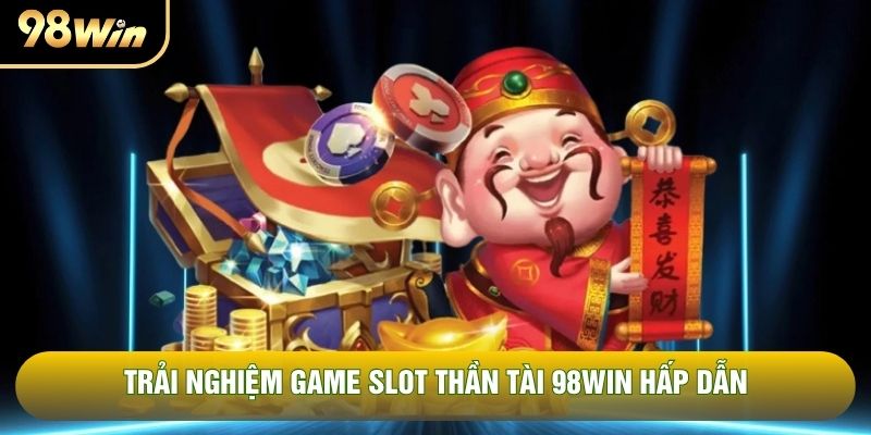 Trải nghiệm game slot thần tài 98WIN hấp dẫn Trải nghiệm game slot thần tài 98WIN hấp dẫn