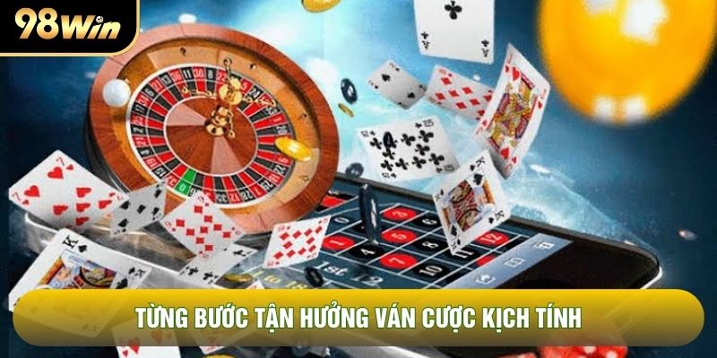 Từng bước tận hưởng ván cược kịch tính Từng bước tận hưởng ván cược kịch tính