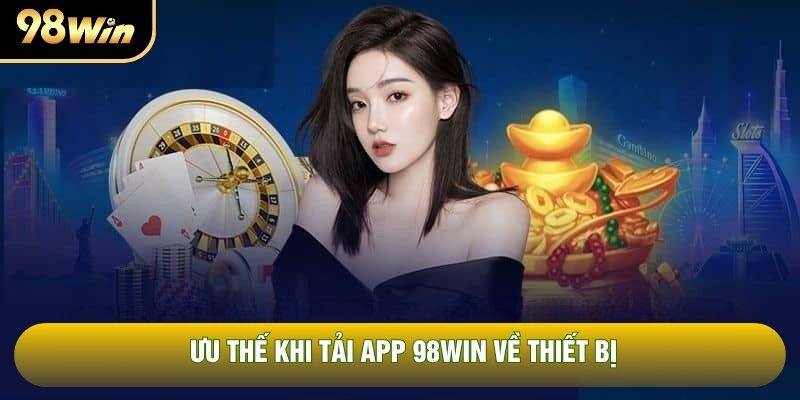 Ưu thế khi tải app 98WIN về thiết bị Ưu thế khi tải app 98WIN về thiết bị