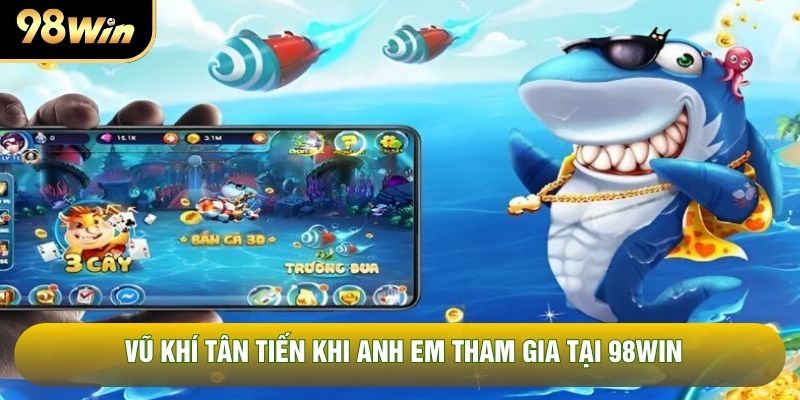 Vũ khí tân tiến khi anh em tham gia tại 98WIN Vũ khí tân tiến khi anh em tham gia tại 98WIN